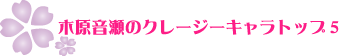 木原音瀬のクレージーキャラトップ５