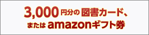 3,000円分の図書カード、またはamazonギフト券