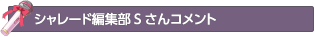 シャレード編集部Sさんコメント