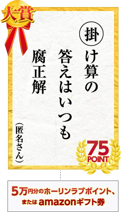 大賞　掛け算の　答えはいつも（匿名さん）腐正解　75point　5万円分のホーリンラブポイント、またはamazonギフト券
