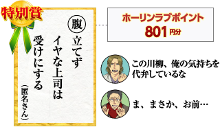 特別賞　腹立てず　イヤな上司は　受けにする（匿名さん）ホーリンラブポイント801円分　この川柳、俺の気持ちを代弁しているな　ま、まさか、お前…
