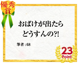 優秀賞 おばけが出たらどうすんの？！　筆者:68　23Point