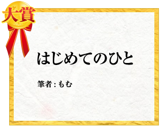 大賞 はじめてのひと　筆者:もむ