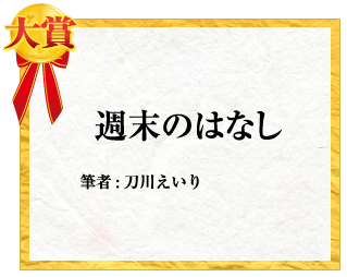 大賞 週末のはなし　筆者:刀川えいり